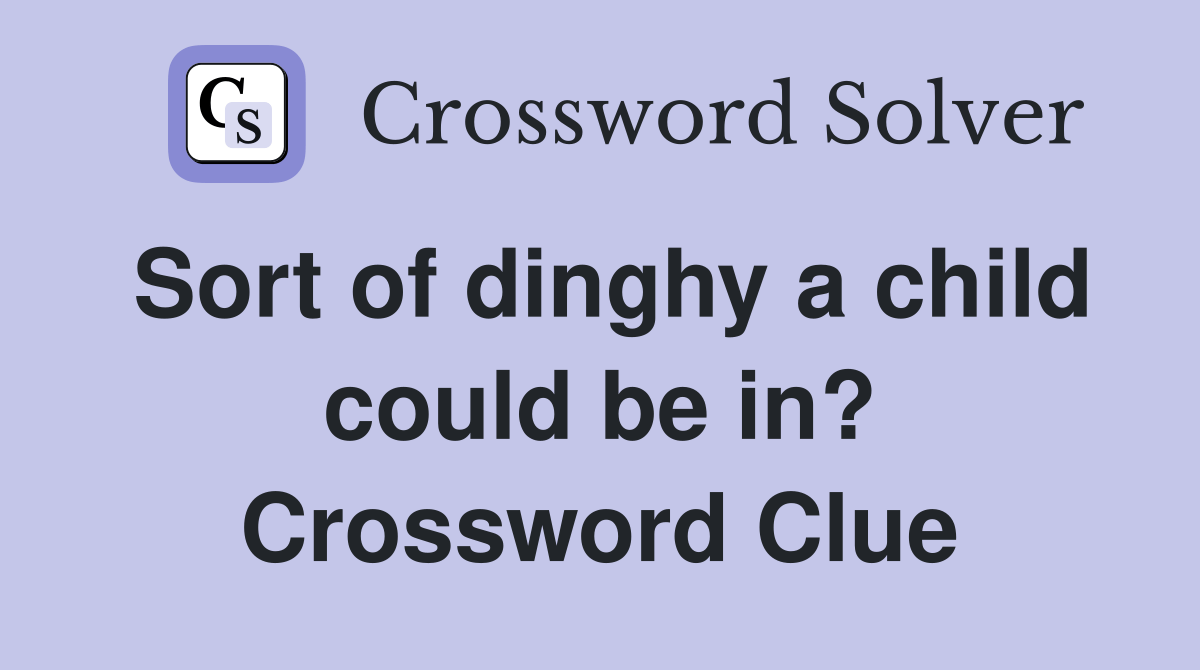 Sort of dinghy a child could be in? Crossword Clue Answers